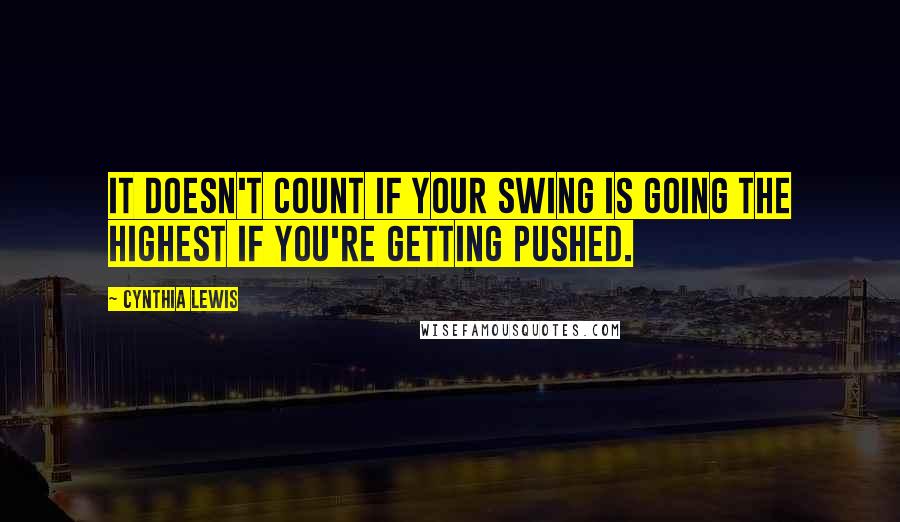 Cynthia Lewis Quotes: It doesn't count if your swing is going the highest if you're getting pushed.