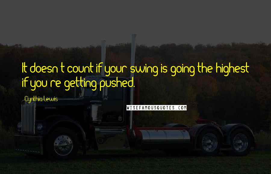 Cynthia Lewis Quotes: It doesn't count if your swing is going the highest if you're getting pushed.