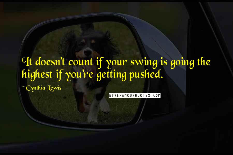 Cynthia Lewis Quotes: It doesn't count if your swing is going the highest if you're getting pushed.