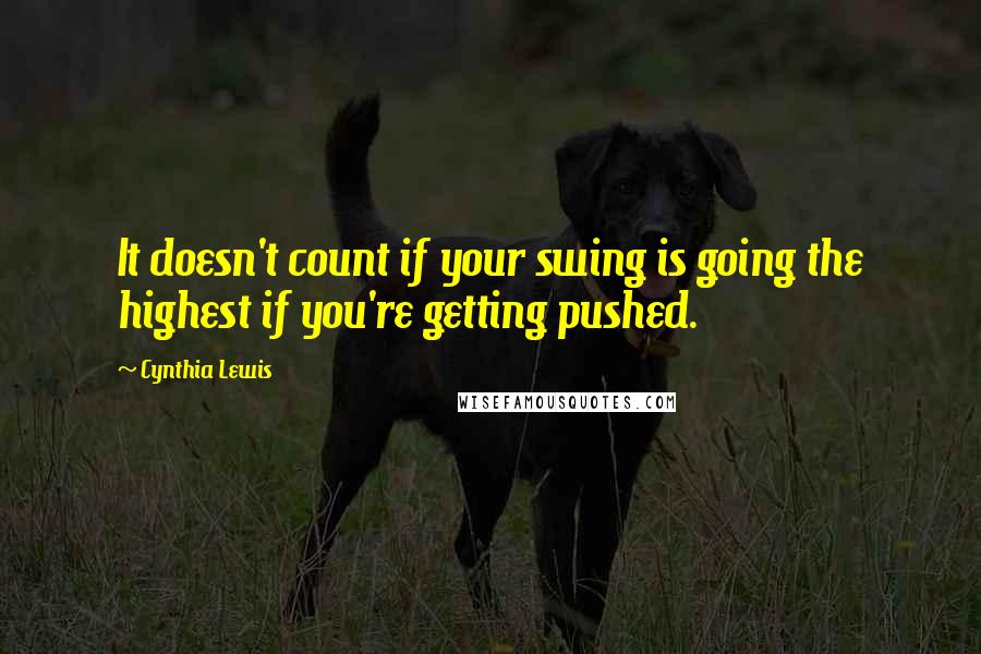 Cynthia Lewis Quotes: It doesn't count if your swing is going the highest if you're getting pushed.