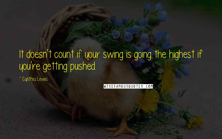 Cynthia Lewis Quotes: It doesn't count if your swing is going the highest if you're getting pushed.