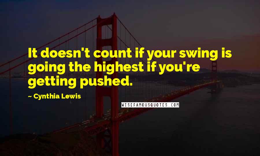 Cynthia Lewis Quotes: It doesn't count if your swing is going the highest if you're getting pushed.