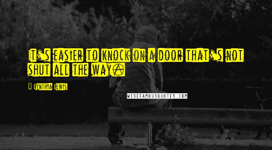 Cynthia Lewis Quotes: It's easier to knock on a door that's not shut all the way.