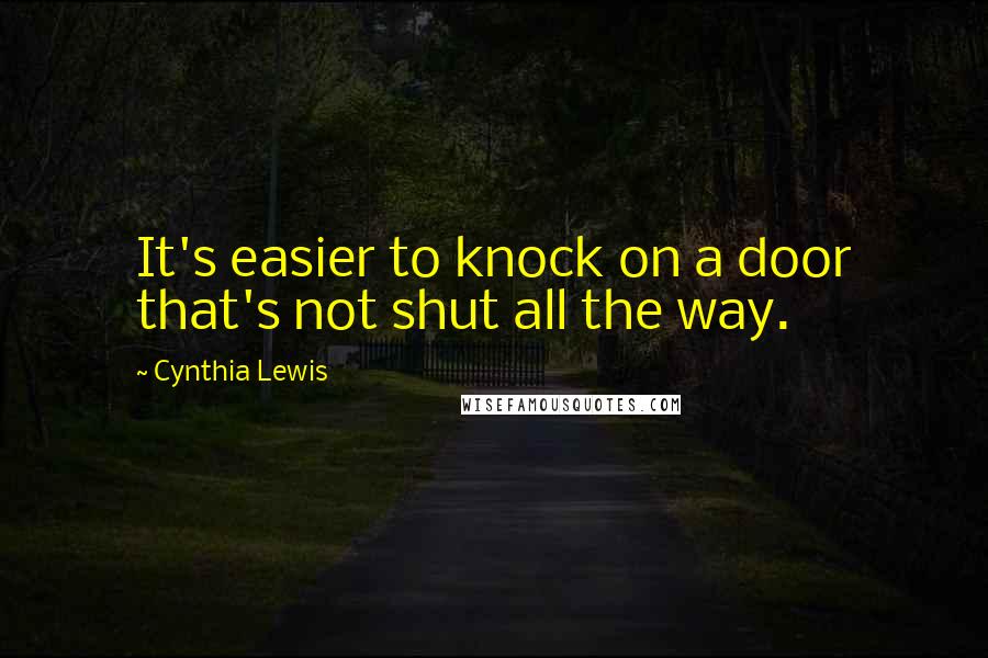 Cynthia Lewis Quotes: It's easier to knock on a door that's not shut all the way.