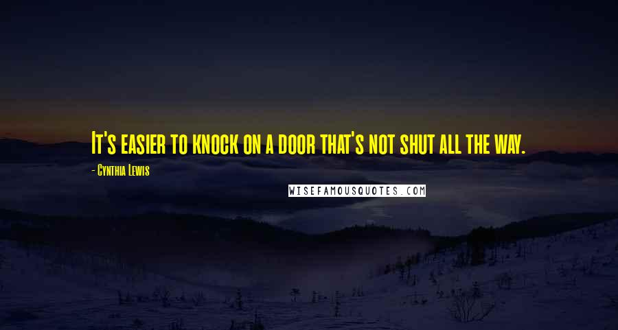 Cynthia Lewis Quotes: It's easier to knock on a door that's not shut all the way.