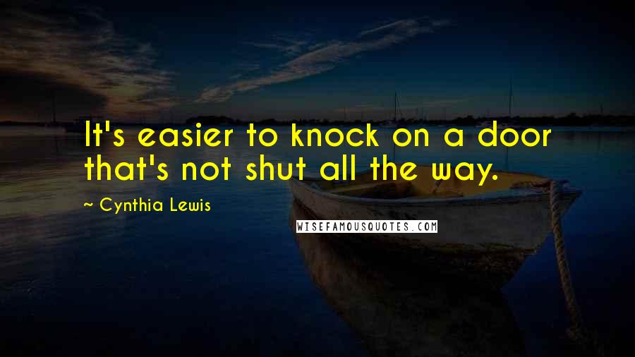 Cynthia Lewis Quotes: It's easier to knock on a door that's not shut all the way.