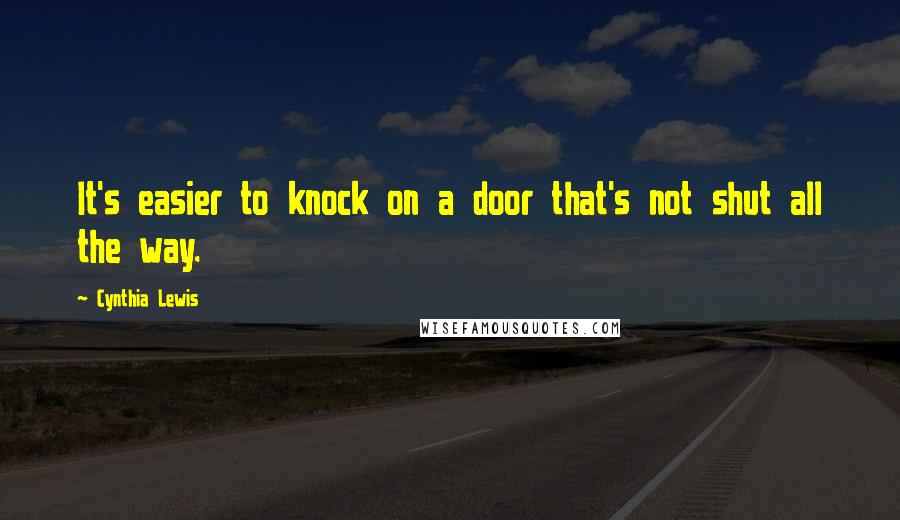 Cynthia Lewis Quotes: It's easier to knock on a door that's not shut all the way.