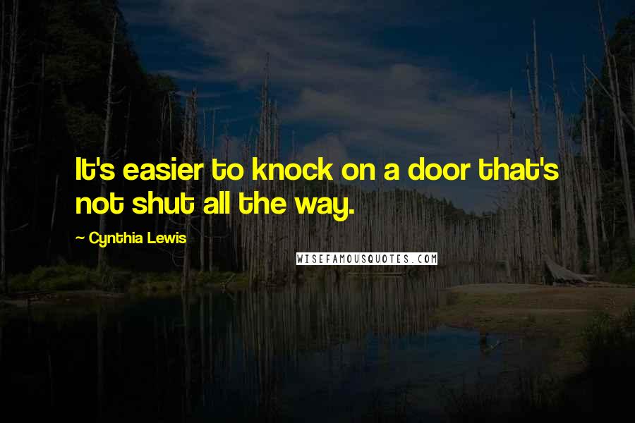 Cynthia Lewis Quotes: It's easier to knock on a door that's not shut all the way.