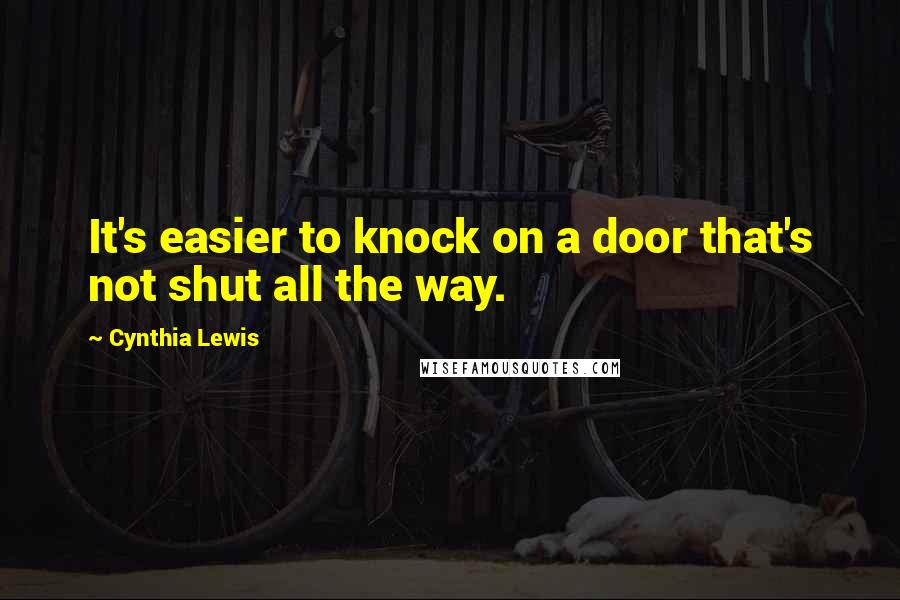 Cynthia Lewis Quotes: It's easier to knock on a door that's not shut all the way.