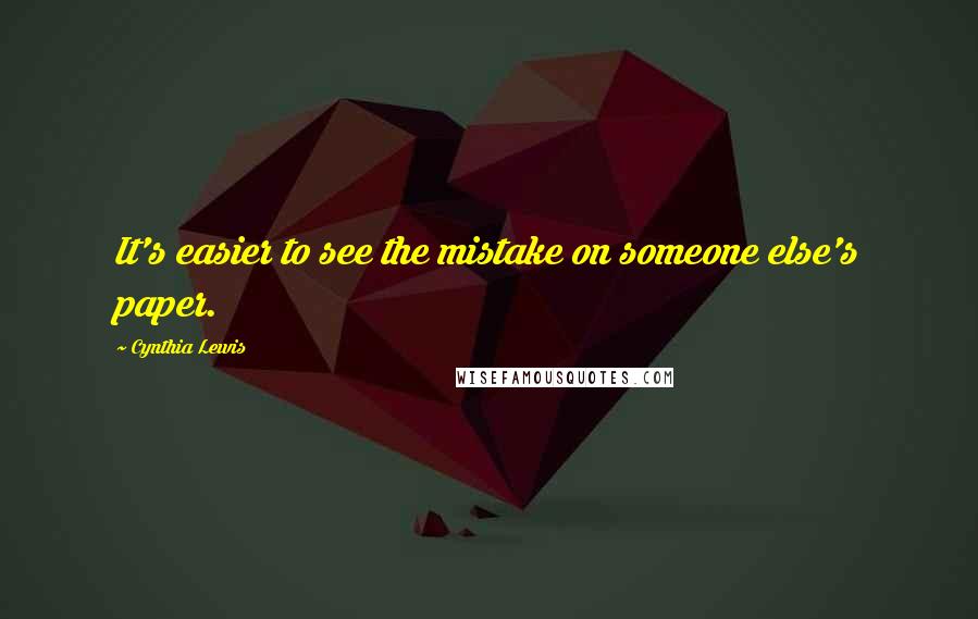 Cynthia Lewis Quotes: It's easier to see the mistake on someone else's paper.