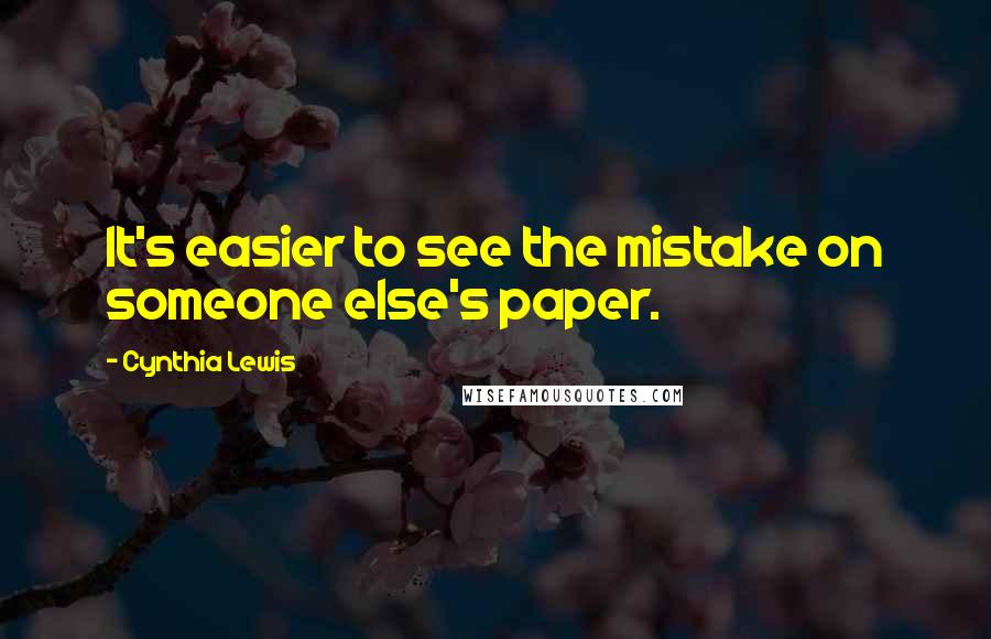 Cynthia Lewis Quotes: It's easier to see the mistake on someone else's paper.