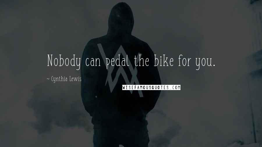 Cynthia Lewis Quotes: Nobody can pedal the bike for you.