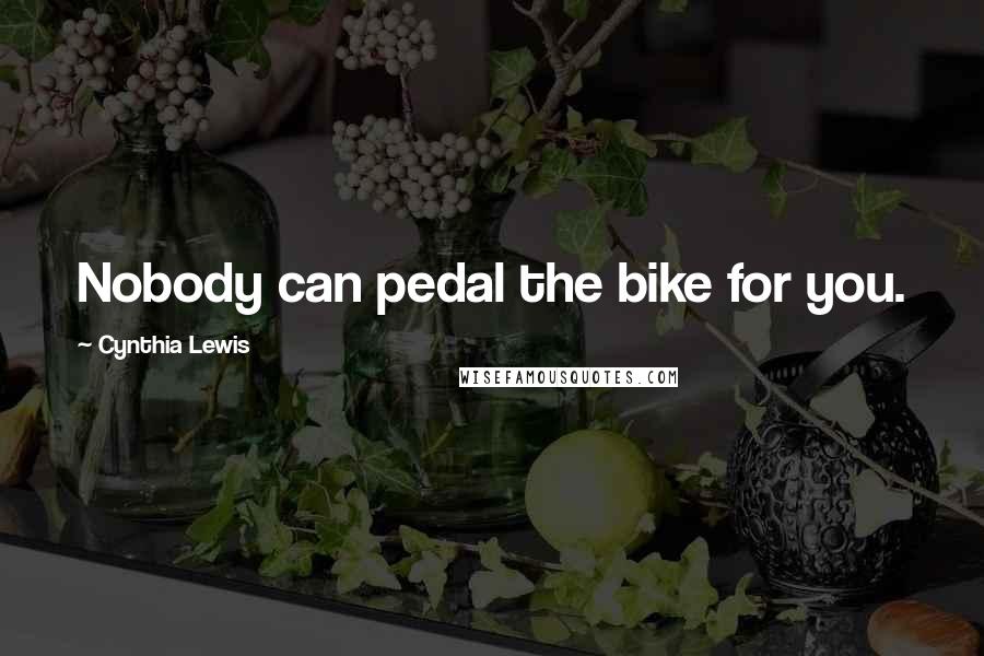 Cynthia Lewis Quotes: Nobody can pedal the bike for you.