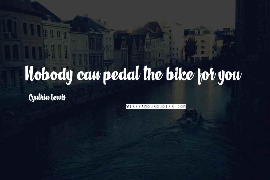 Cynthia Lewis Quotes: Nobody can pedal the bike for you.