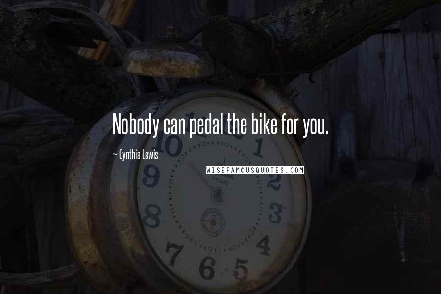 Cynthia Lewis Quotes: Nobody can pedal the bike for you.