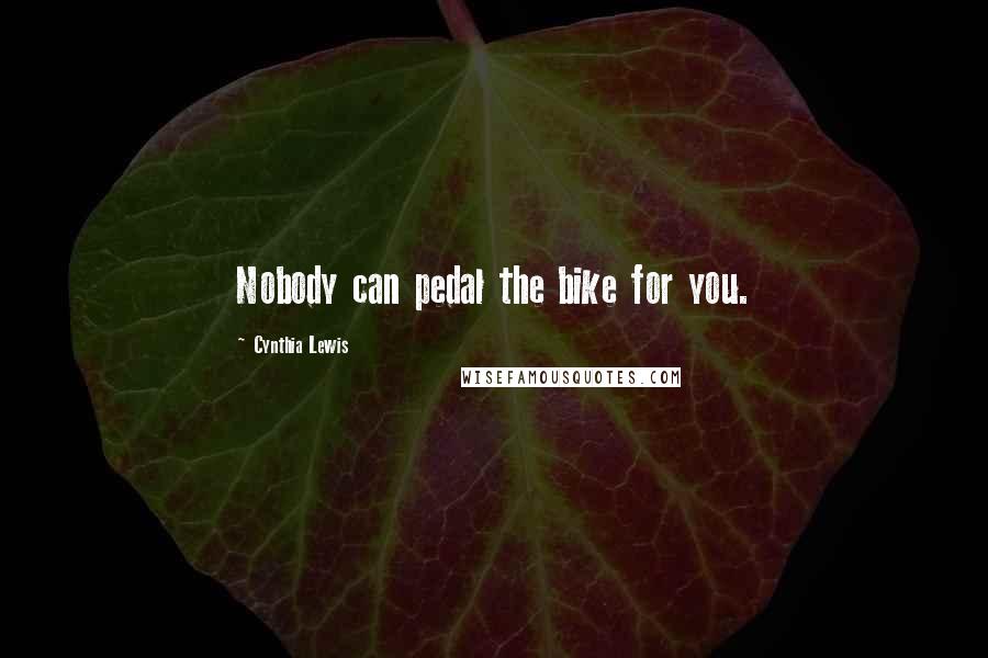 Cynthia Lewis Quotes: Nobody can pedal the bike for you.