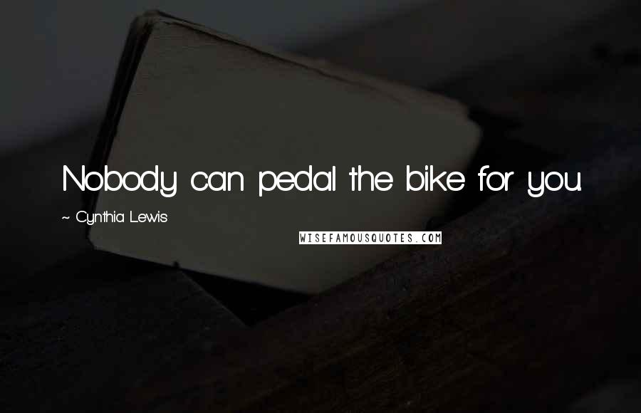 Cynthia Lewis Quotes: Nobody can pedal the bike for you.