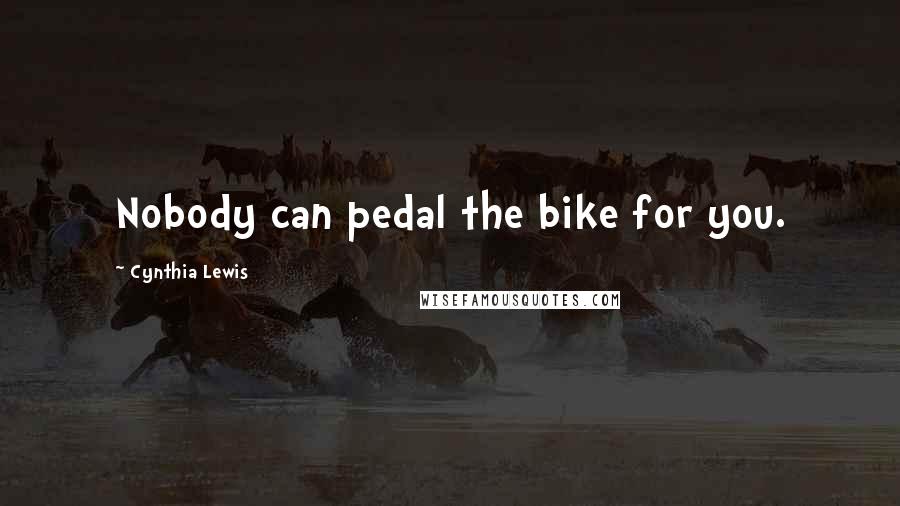 Cynthia Lewis Quotes: Nobody can pedal the bike for you.