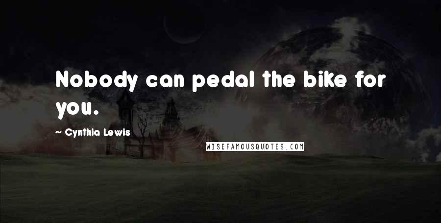 Cynthia Lewis Quotes: Nobody can pedal the bike for you.