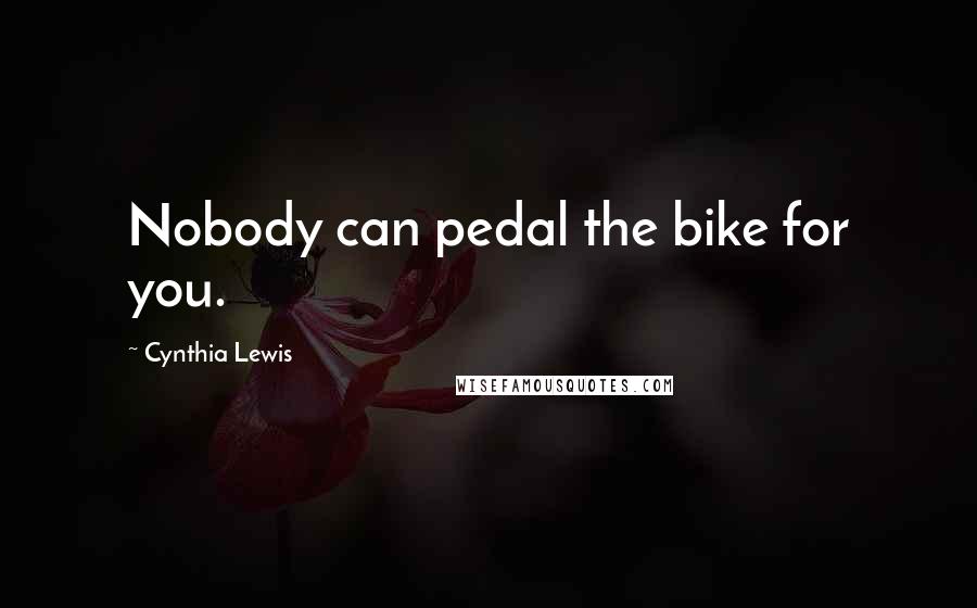 Cynthia Lewis Quotes: Nobody can pedal the bike for you.