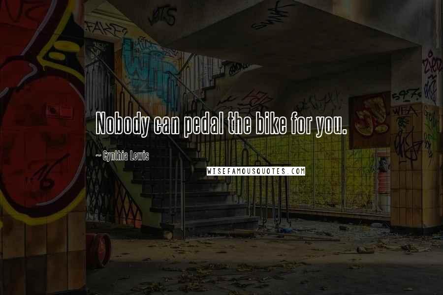 Cynthia Lewis Quotes: Nobody can pedal the bike for you.