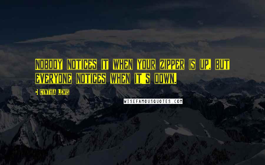 Cynthia Lewis Quotes: Nobody notices it when your zipper is up, but everyone notices when it's down.