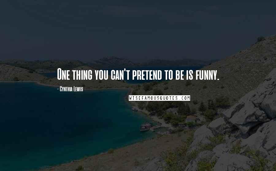 Cynthia Lewis Quotes: One thing you can't pretend to be is funny.