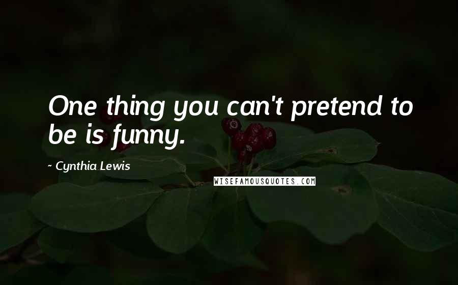 Cynthia Lewis Quotes: One thing you can't pretend to be is funny.