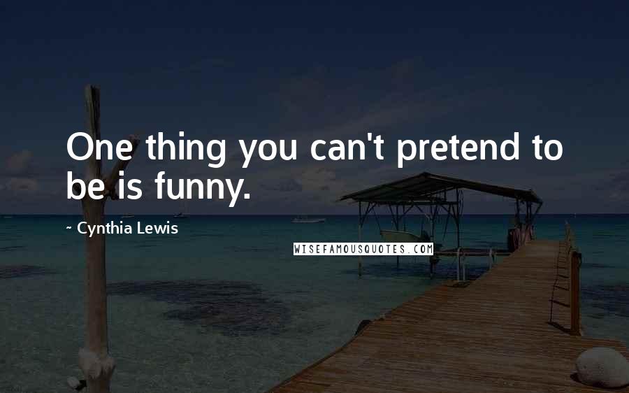 Cynthia Lewis Quotes: One thing you can't pretend to be is funny.