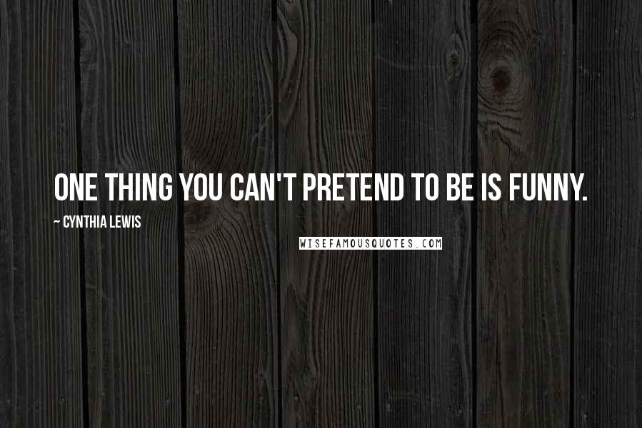 Cynthia Lewis Quotes: One thing you can't pretend to be is funny.