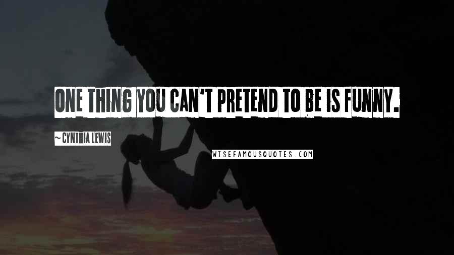 Cynthia Lewis Quotes: One thing you can't pretend to be is funny.