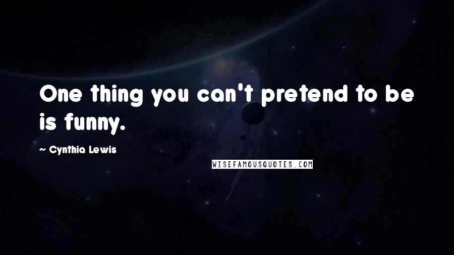 Cynthia Lewis Quotes: One thing you can't pretend to be is funny.