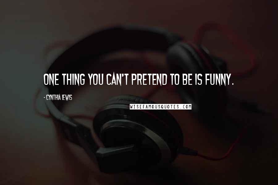 Cynthia Lewis Quotes: One thing you can't pretend to be is funny.