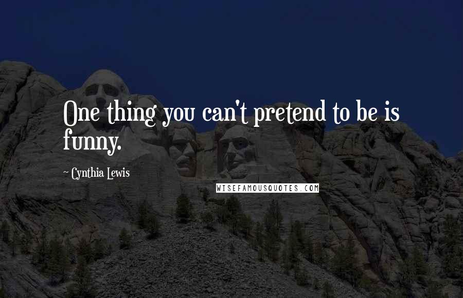 Cynthia Lewis Quotes: One thing you can't pretend to be is funny.