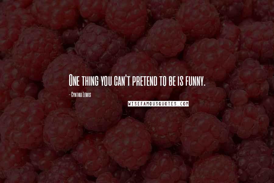 Cynthia Lewis Quotes: One thing you can't pretend to be is funny.