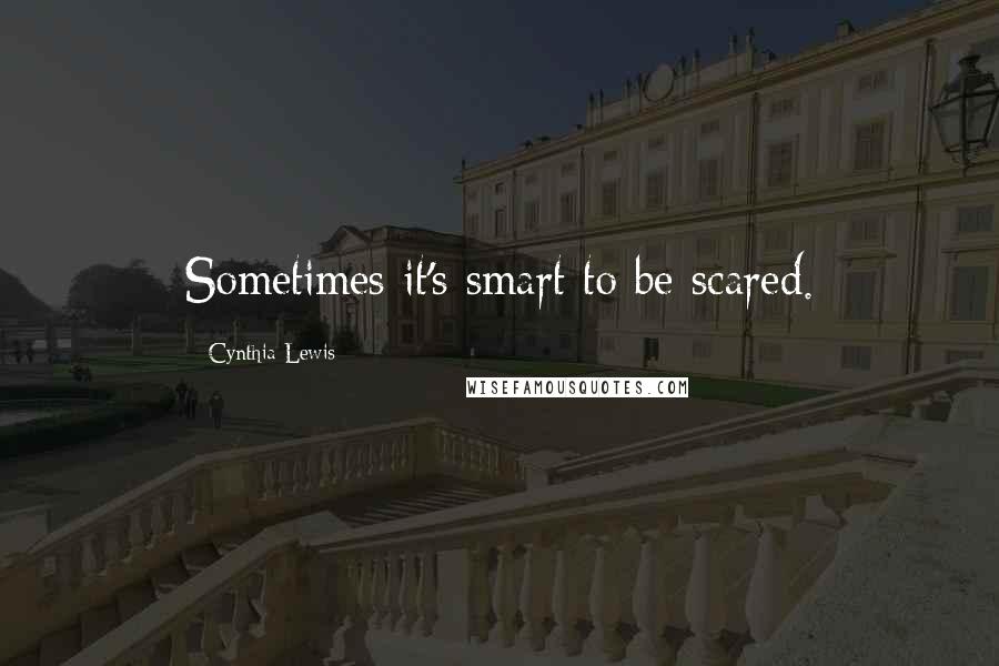 Cynthia Lewis Quotes: Sometimes it's smart to be scared.