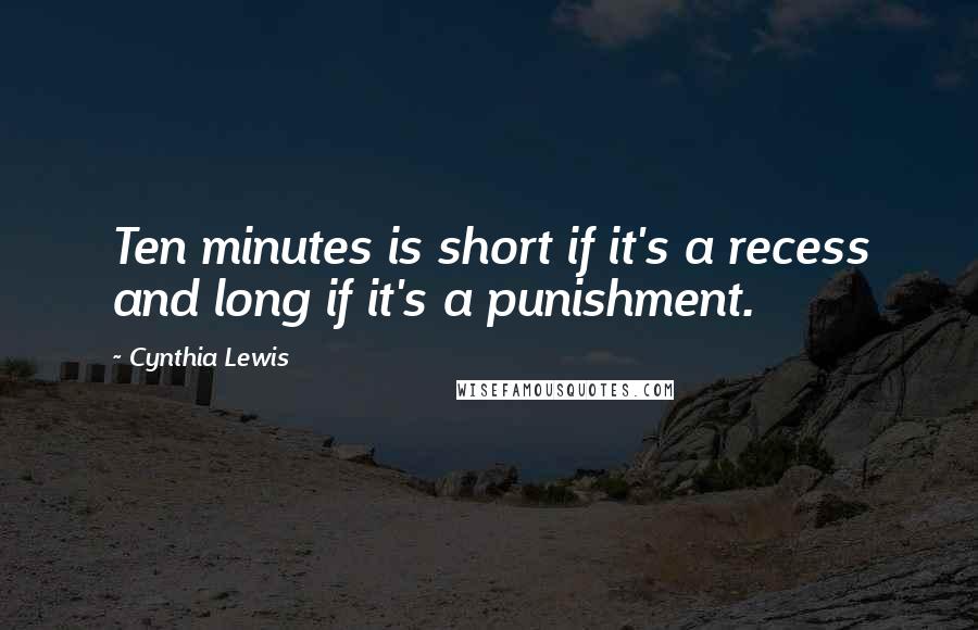 Cynthia Lewis Quotes: Ten minutes is short if it's a recess and long if it's a punishment.