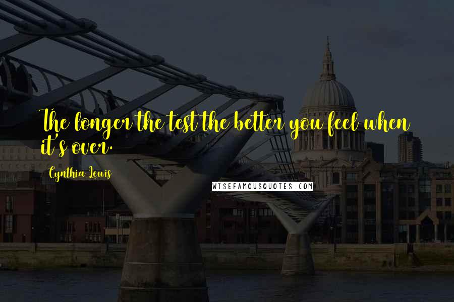 Cynthia Lewis Quotes: The longer the test the better you feel when it's over.