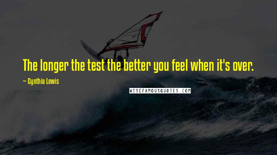 Cynthia Lewis Quotes: The longer the test the better you feel when it's over.