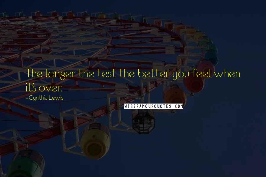 Cynthia Lewis Quotes: The longer the test the better you feel when it's over.