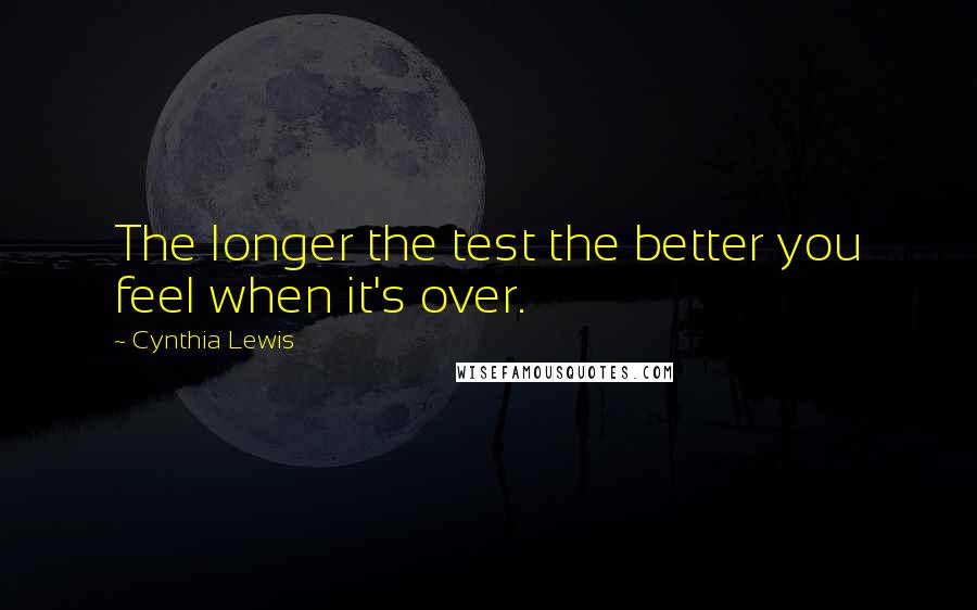 Cynthia Lewis Quotes: The longer the test the better you feel when it's over.