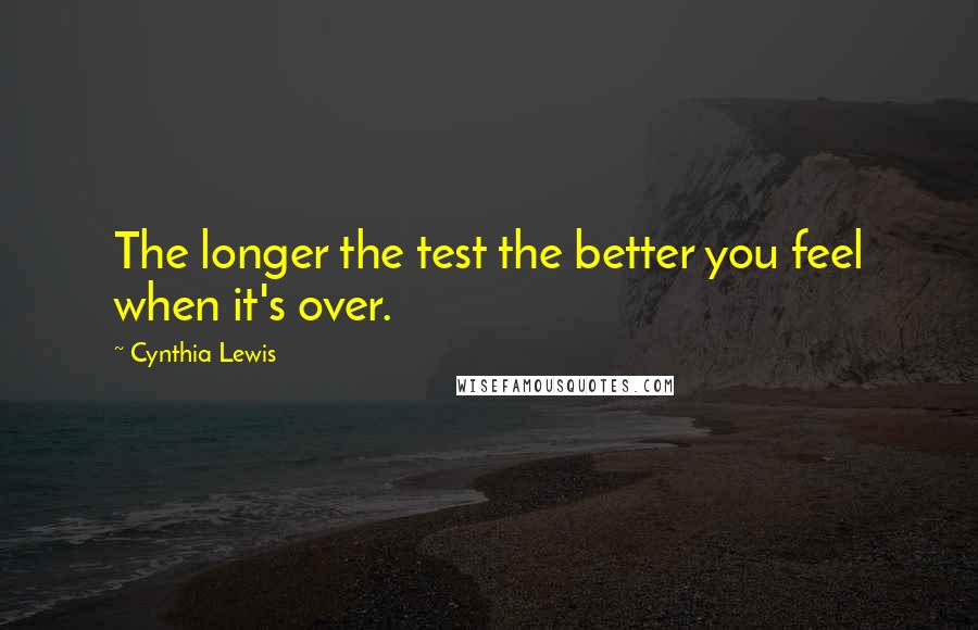 Cynthia Lewis Quotes: The longer the test the better you feel when it's over.