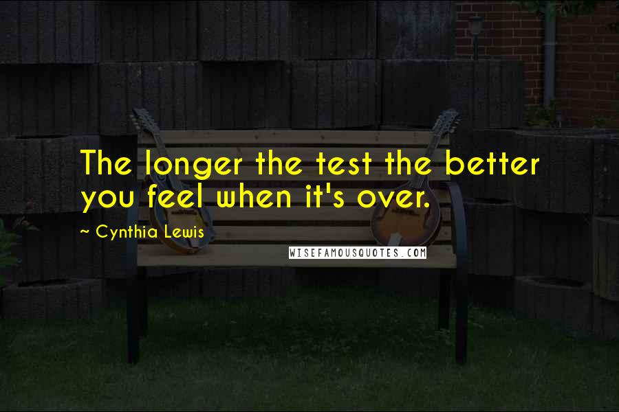 Cynthia Lewis Quotes: The longer the test the better you feel when it's over.