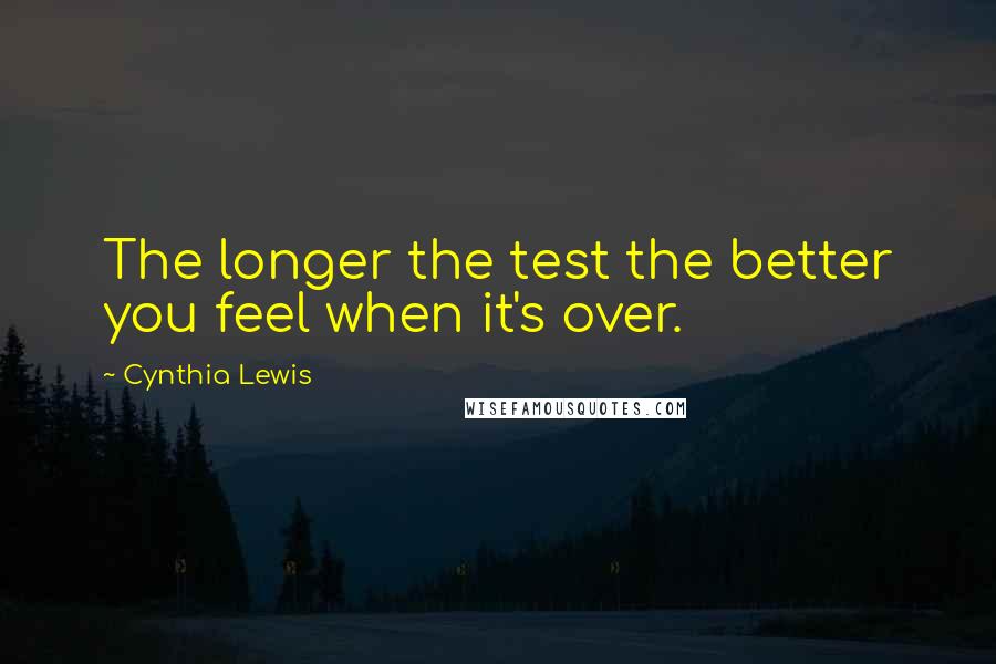 Cynthia Lewis Quotes: The longer the test the better you feel when it's over.