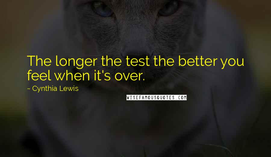 Cynthia Lewis Quotes: The longer the test the better you feel when it's over.