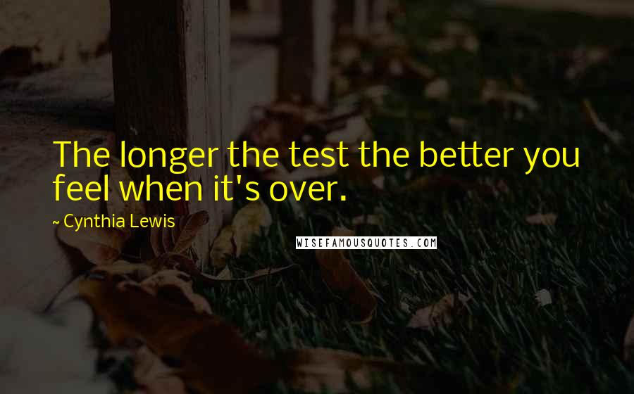 Cynthia Lewis Quotes: The longer the test the better you feel when it's over.