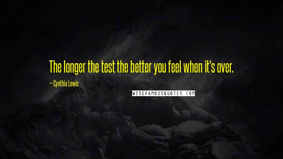 Cynthia Lewis Quotes: The longer the test the better you feel when it's over.