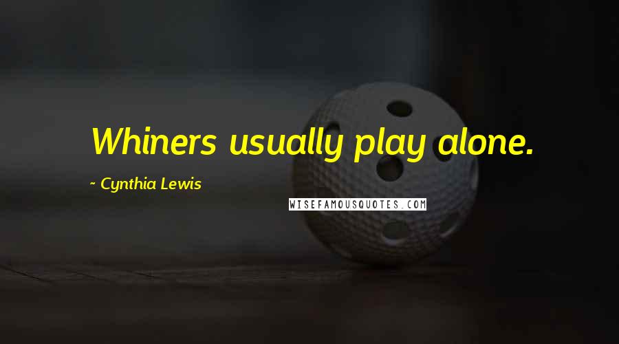 Cynthia Lewis Quotes: Whiners usually play alone.
