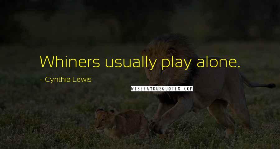 Cynthia Lewis Quotes: Whiners usually play alone.