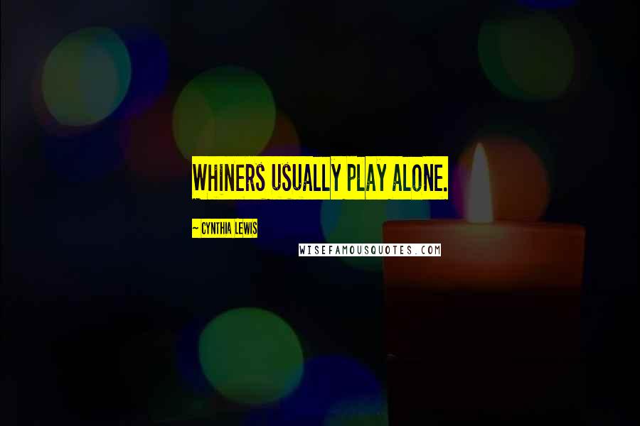 Cynthia Lewis Quotes: Whiners usually play alone.